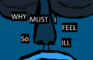 WHY MUST I FEEL SO ILL